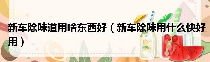 新车除味道用啥东西好（新车除味用什么快好用）