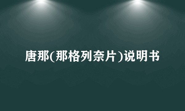 唐那(那格列奈片)说明书