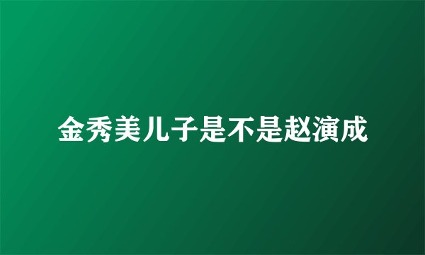 金秀美儿子是不是赵演成