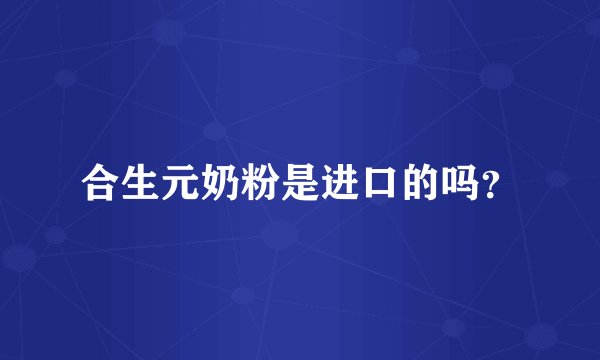合生元奶粉是进口的吗？