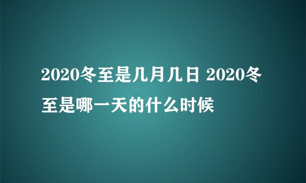 2020冬至是几月几日 2020冬至是哪一天的什么时候