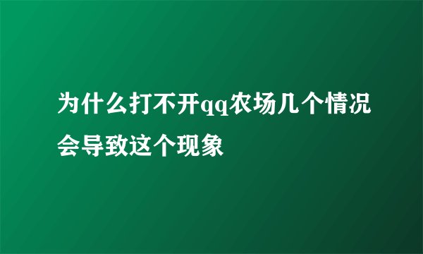 为什么打不开qq农场几个情况会导致这个现象