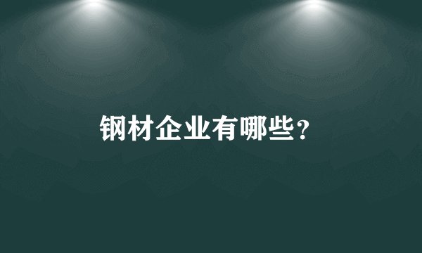 钢材企业有哪些？