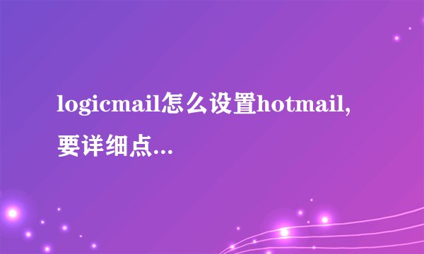 logicmail怎么设置hotmail,要详细点，不要拿gmail举例