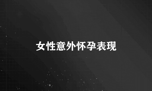 女性意外怀孕表现