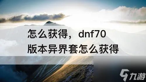 dnf70版本异界套怎么获取
