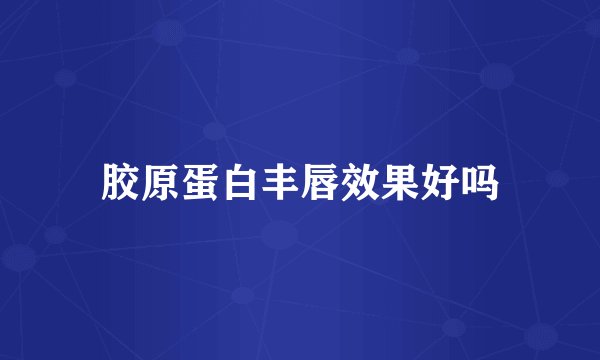 胶原蛋白丰唇效果好吗