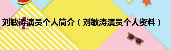 刘敏涛演员个人简介（刘敏涛演员个人资料）