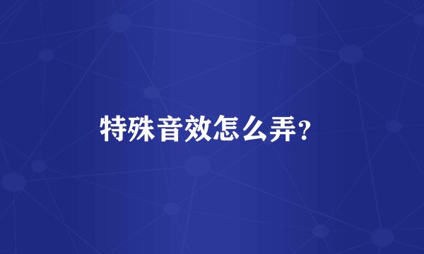 特殊音效怎么弄？