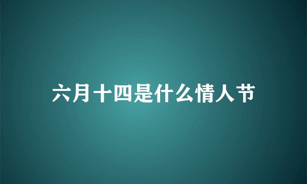 六月十四是什么情人节