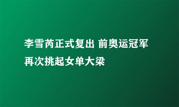 李雪芮正式复出 前奥运冠军再次挑起女单大梁