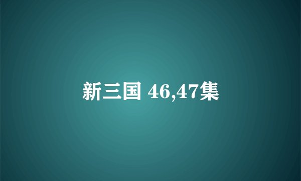 新三国 46,47集