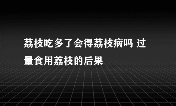 荔枝吃多了会得荔枝病吗 过量食用荔枝的后果
