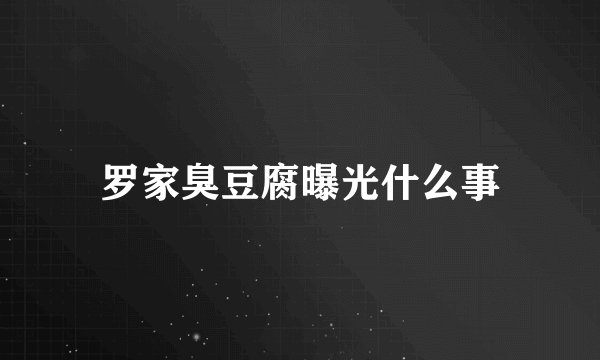罗家臭豆腐曝光什么事