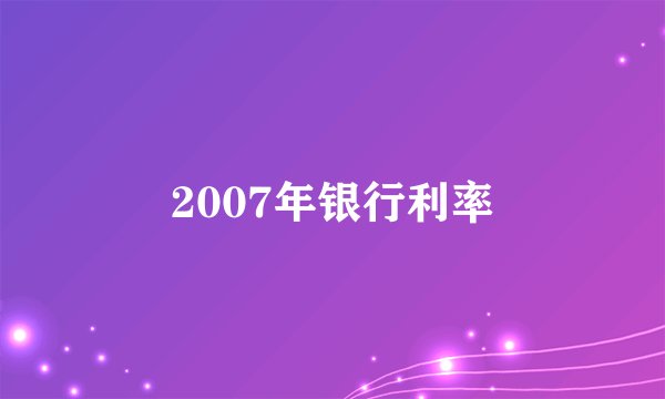 2007年银行利率