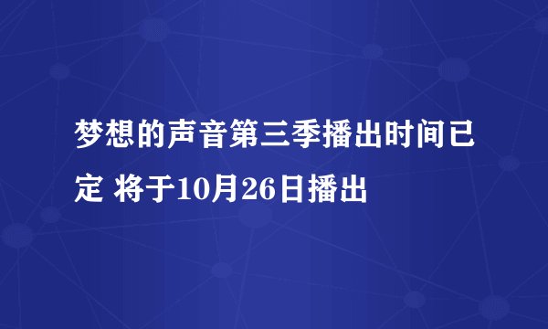 梦想的声音第三季播出时间已定 将于10月26日播出
