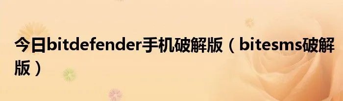 今日bitdefender手机破解版（bitesms破解版）