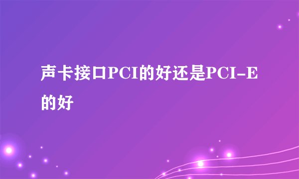 声卡接口PCI的好还是PCI-E的好