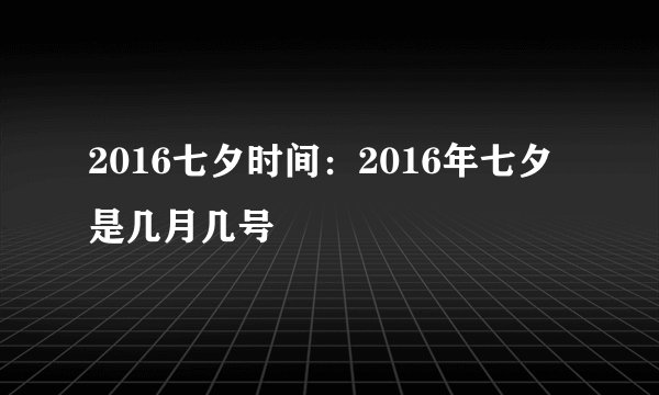 2016七夕时间：2016年七夕是几月几号