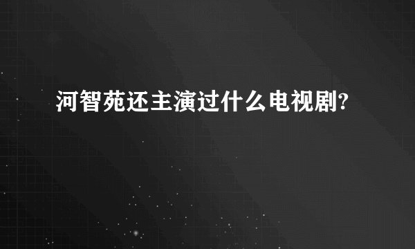 河智苑还主演过什么电视剧?