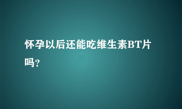怀孕以后还能吃维生素BT片吗？
