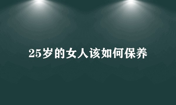 25岁的女人该如何保养