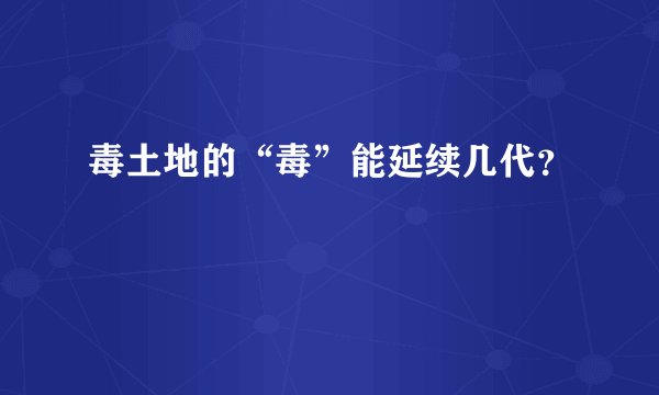 毒土地的“毒”能延续几代?