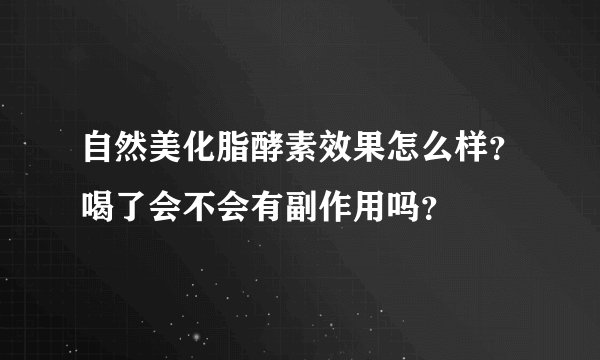 自然美化脂酵素效果怎么样？喝了会不会有副作用吗？