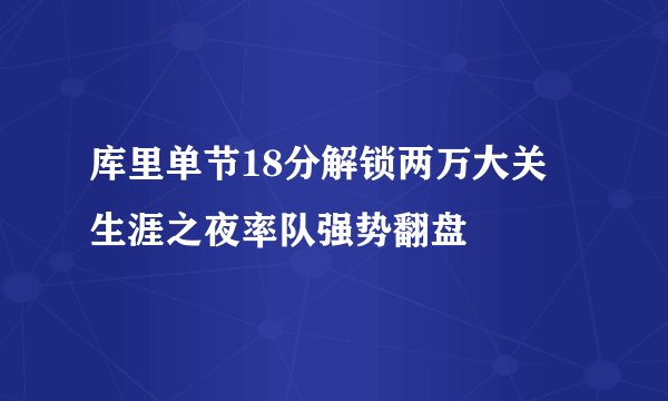 库里单节18分解锁两万大关 生涯之夜率队强势翻盘