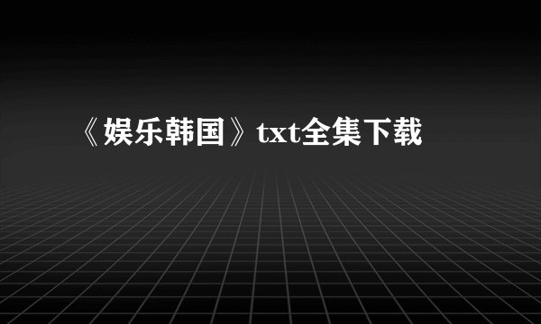 《娱乐韩国》txt全集下载