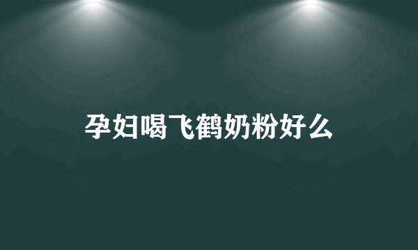 孕妇喝飞鹤奶粉好么
