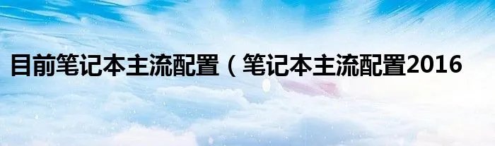 目前笔记本主流配置（笔记本主流配置2016