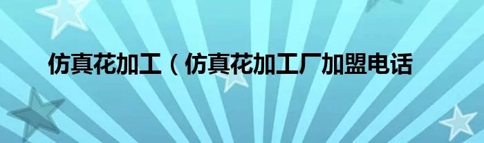 仿真花加工（仿真花加工厂加盟电话