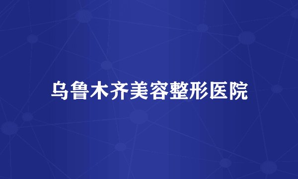乌鲁木齐美容整形医院