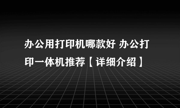 办公用打印机哪款好 办公打印一体机推荐【详细介绍】