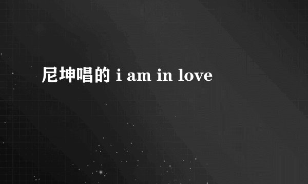 尼坤唱的 i am in love