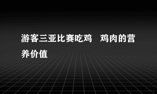 游客三亚比赛吃鸡   鸡肉的营养价值