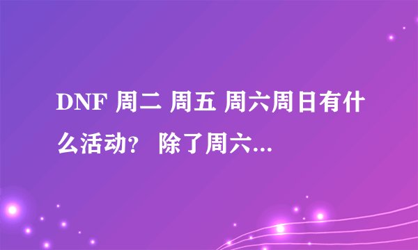 DNF 周二 周五 周六周日有什么活动？ 除了周六周日的攻城