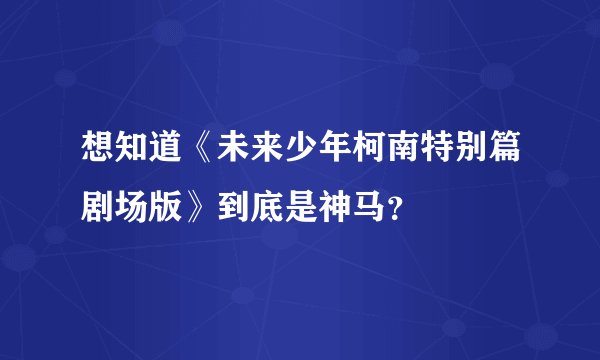 想知道《未来少年柯南特别篇剧场版》到底是神马？