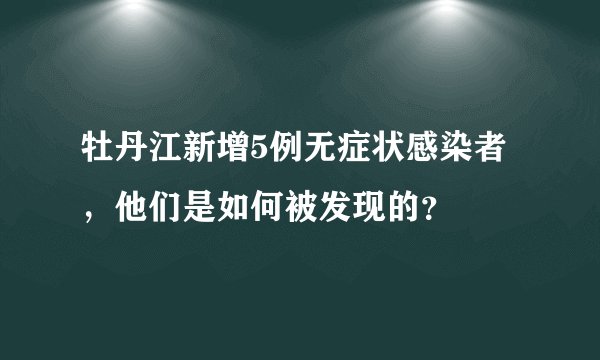 牡丹江新增5例无症状感染者,他们是如何被发现的?
