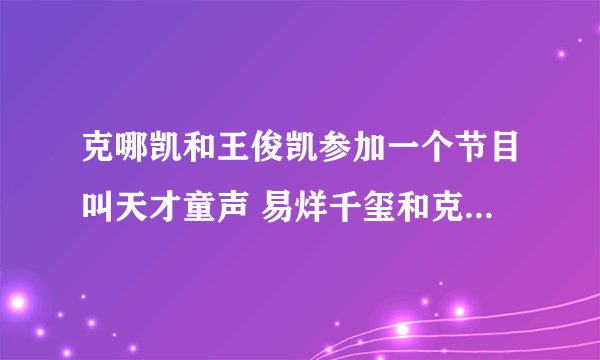 克哪凯和王俊凯参加一个节目叫天才童声 易烊千玺和克哪凯演电视剧思美人