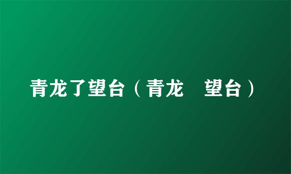 青龙了望台（青龙瞭望台）