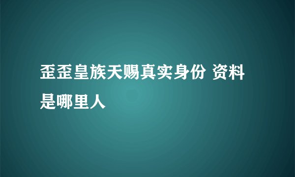 歪歪皇族天赐真实身份 资料是哪里人