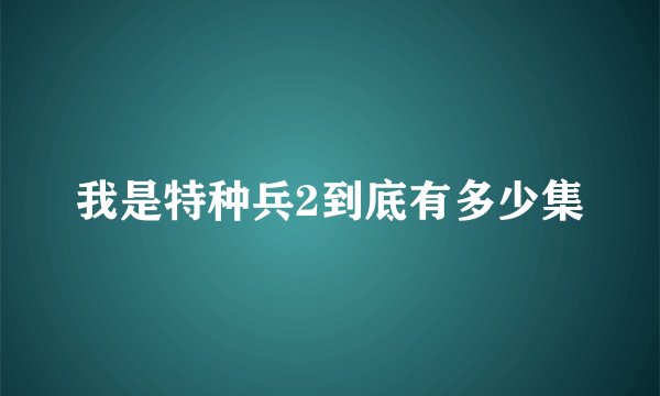 我是特种兵2到底有多少集