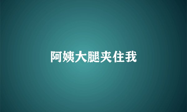 阿姨大腿夹住我