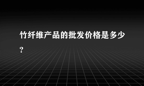 竹纤维产品的批发价格是多少？