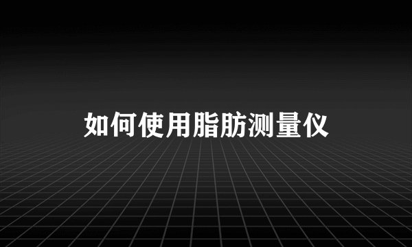 如何使用脂肪测量仪