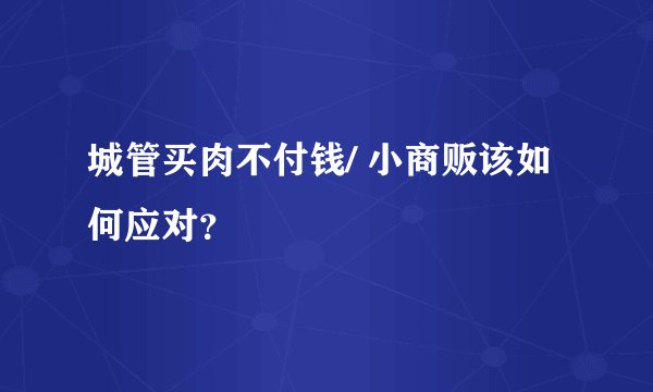 城管买肉不付钱/ 小商贩该如何应对？