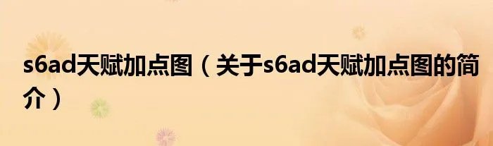 s6ad天赋加点图（关于s6ad天赋加点图的简介）