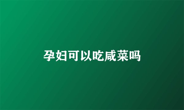 孕妇可以吃咸菜吗